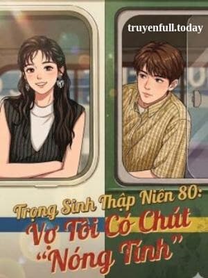 Trọng Sinh Thập Niên 80: Vợ Tôi Có Chút "Nóng Tính"