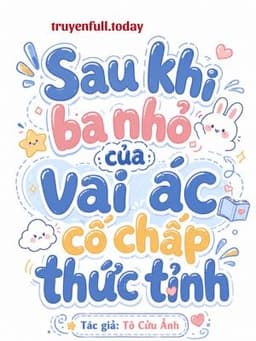 Sau Khi Ba Nhỏ Của Vai Ác Cố Chấp Thức Tỉnh