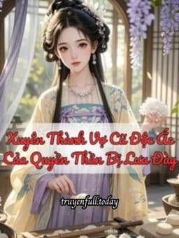 Xuyên Thành Vợ Cũ Độc Ác Của Quyền Thần Bị Lưu Đày