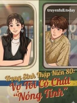 Trọng Sinh Thập Niên 80: Vợ Tôi Có Chút "Nóng Tính"